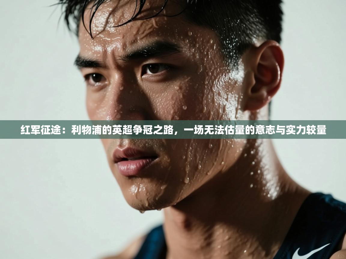 红军征途:利物浦的英超争冠之路,一场无法估量的意志与实力较量 第1张