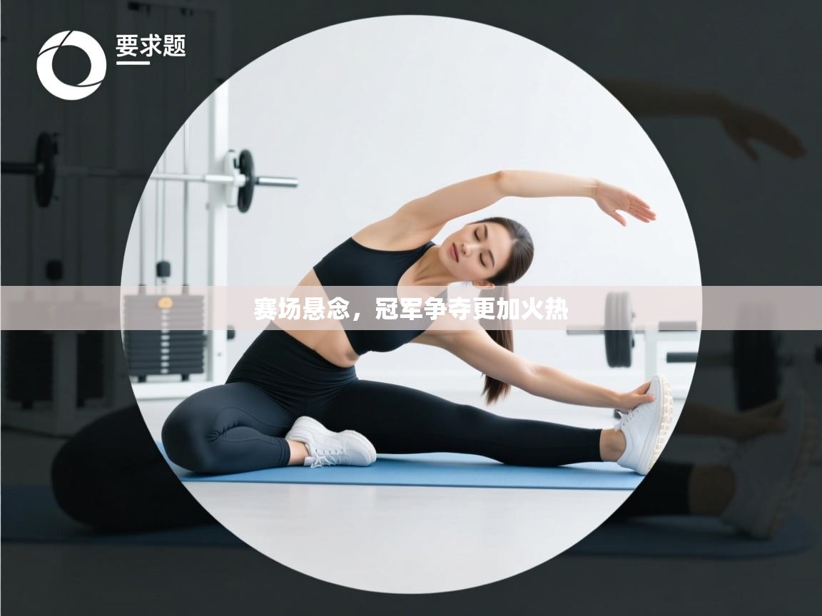 赛场悬念，冠军争夺更加火热  第1张