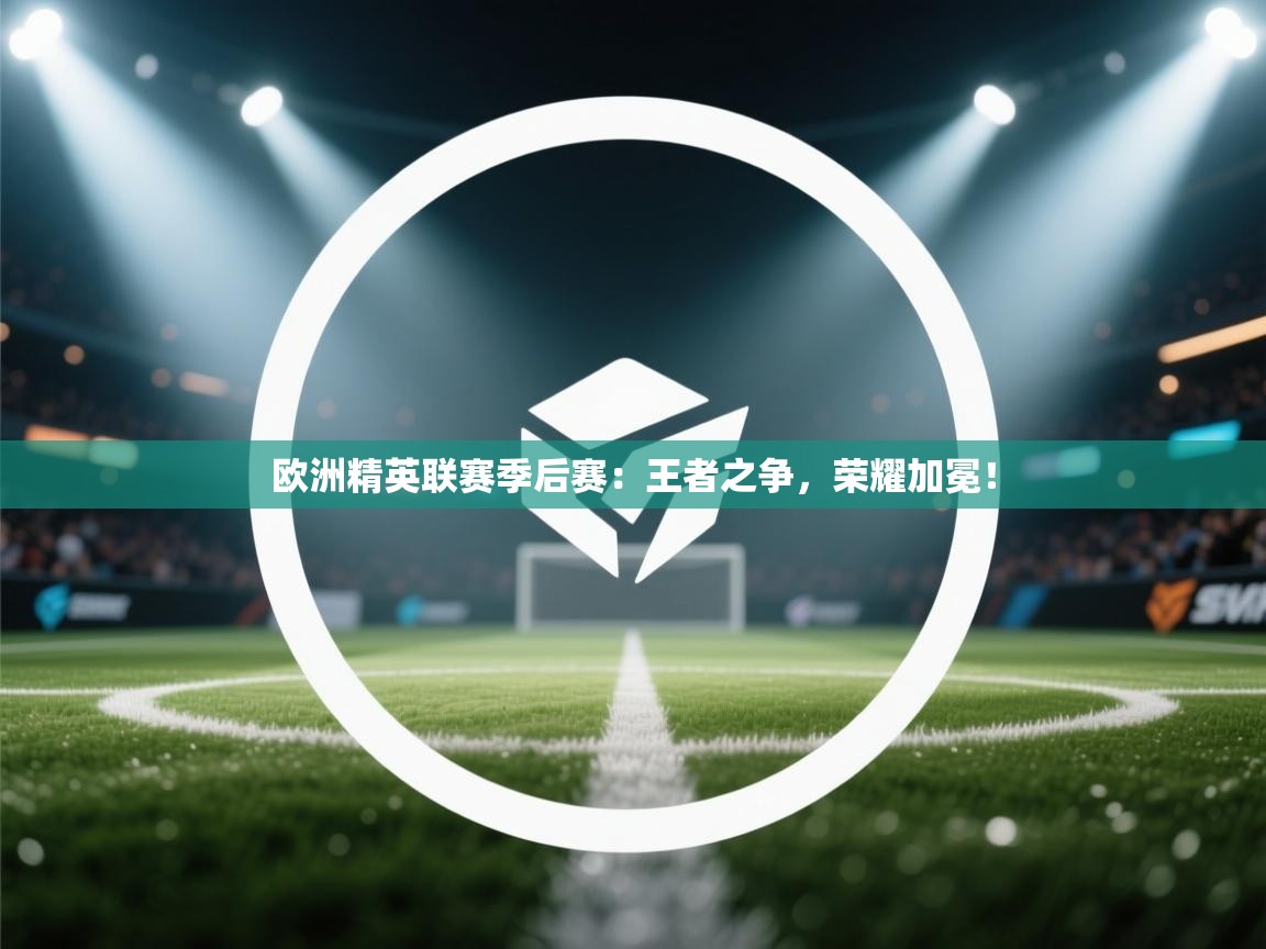 欧洲精英联赛季后赛:王者之争,荣耀加冕! 第2张