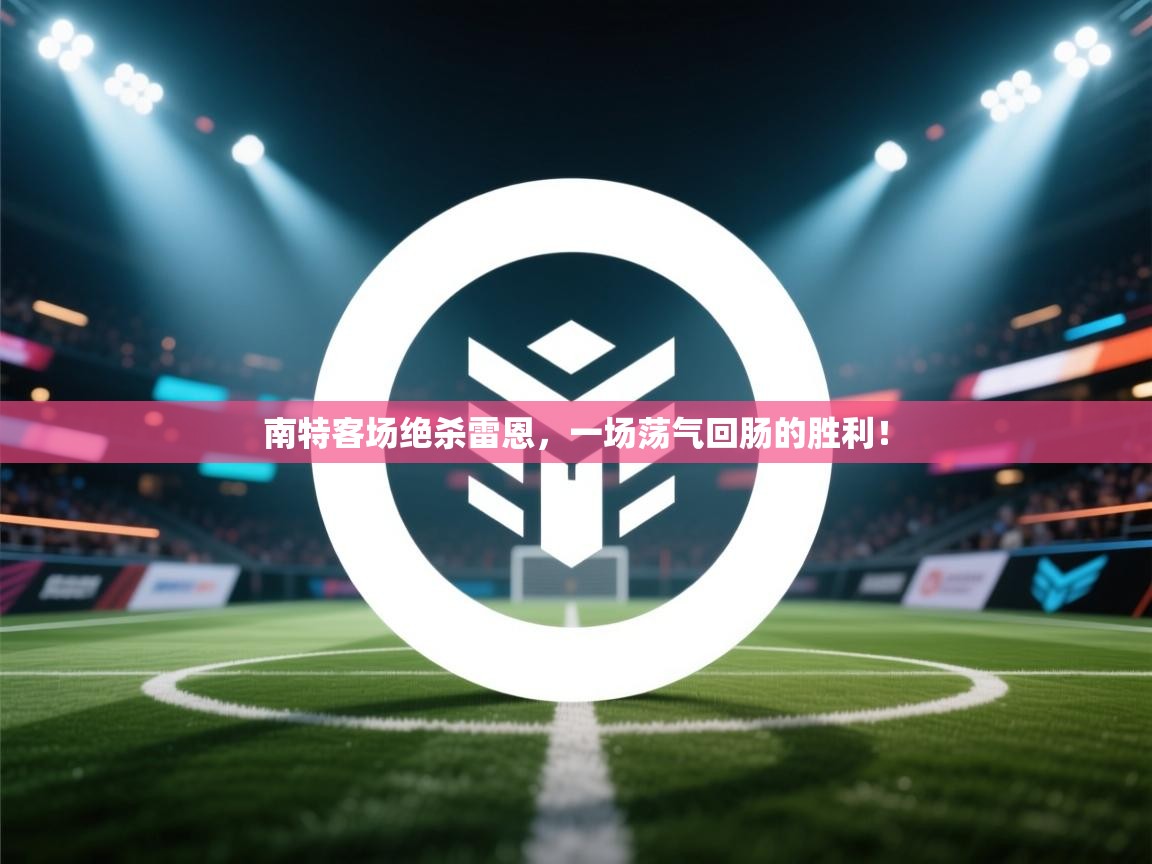 南特客场绝杀雷恩，一场荡气回肠的胜利！  第1张