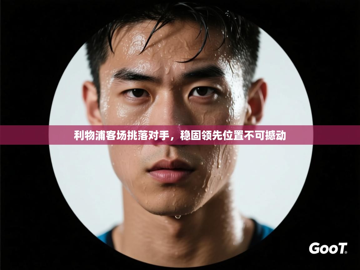 利物浦客场挑落对手，稳固领先位置不可撼动  第2张