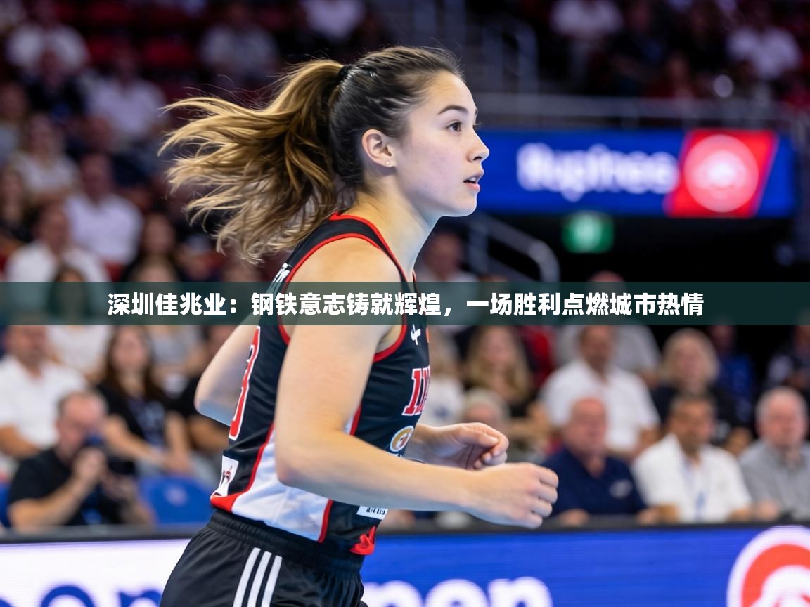 深圳佳兆业：钢铁意志铸就辉煌，一场胜利点燃城市热情  第2张