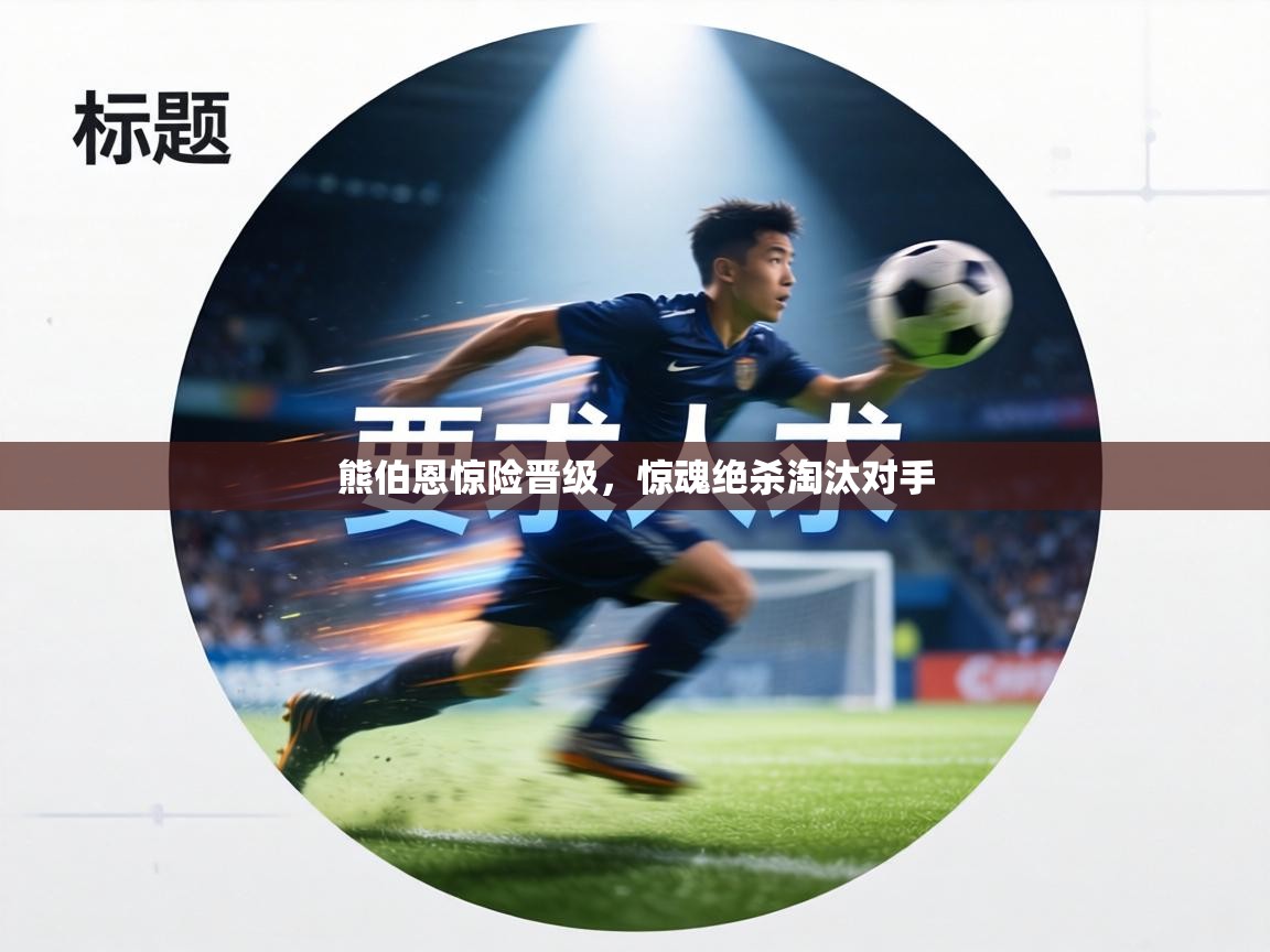 熊伯恩惊险晋级，惊魂绝杀淘汰对手  第1张