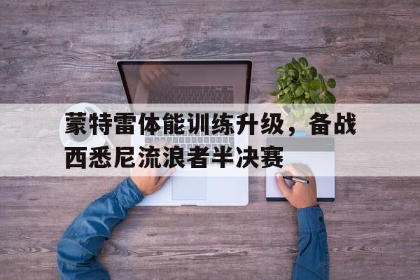 蒙特雷体能训练升级，备战西悉尼流浪者半决赛的简单介绍