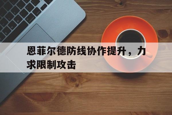 开云体育-恩菲尔德防线协作提升，力求限制攻击的简单介绍