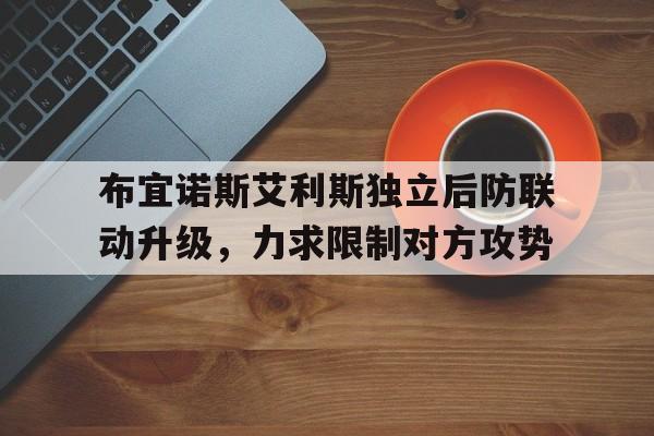 开云体育-布宜诺斯艾利斯独立后防联动升级，力求限制对方攻势的简单介绍